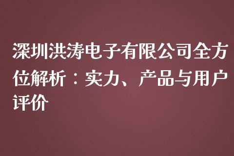 深圳洪涛电子有限公司全方位解析：实力、产品与用户评价_https://cj002.lansai.wang_财经百问_第1张