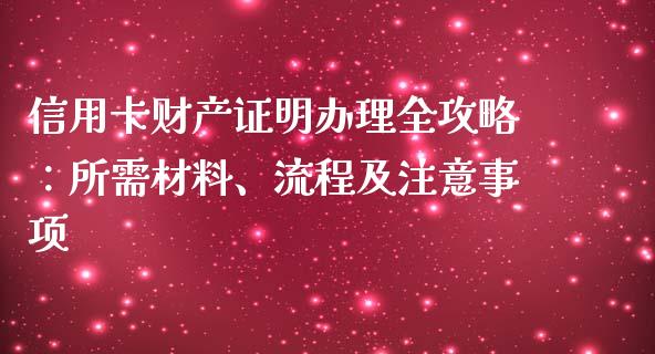 信用卡财产证明办理全攻略：所需材料、流程及注意事项_https://cj002.lansai.wang_股市问答_第1张