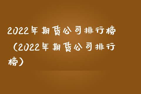 2022年期货公司排行榜(2022年期货公司排行榜)_理财问答_第1张_财经百问网 2022年期货公司排行榜(2022年期货公司排行榜)_https://cj002.lansai.wang_理财问答_第1张