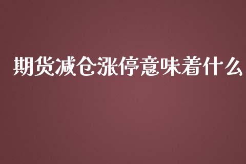 期货减仓涨停意味着什么_https://cj002.lansai.wang_财经百问_第1张
