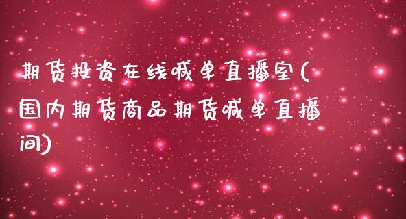 期货投资在线喊单直播室(国内期货商品期货喊单直播间)_财经百问_第1张_财经百问网 期货投资在线喊单直播室(国内期货商品期货喊单直播间)_https://cj002.lansai.wang_财经百问_第1张