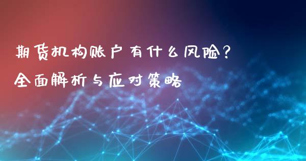 期货机构账户有什么风险?全面解析与应对策略_会计问答_第1张_财经百问网 期货机构账户有什么风险?全面解析与应对策略_https://cj002.lansai.wang_会计问答_第1张