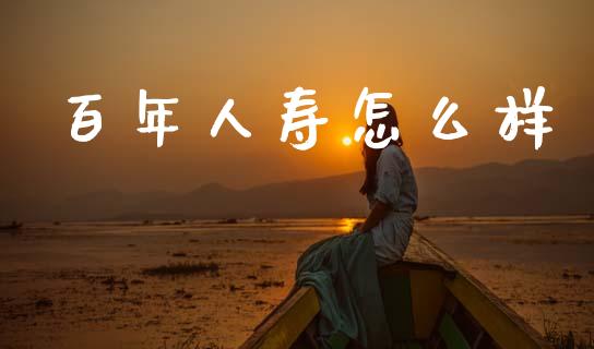 百年人寿怎么样_https://cj002.lansai.wang_保险问答_第1张