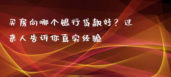 买房向哪个银行贷款好？过来人告诉你真实经验_https://cj002.lansai.wang_金融问答_第1张
