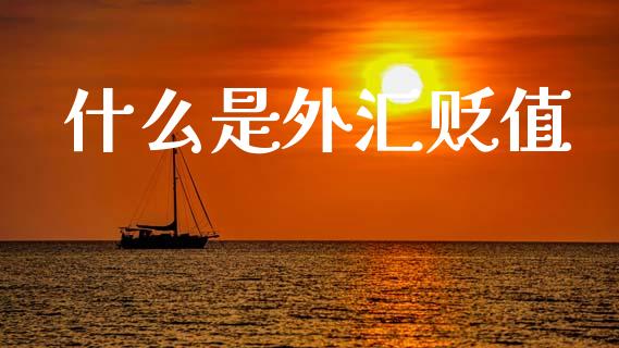 什么是外汇贬值_https://cj002.lansai.wang_财经问答_第1张