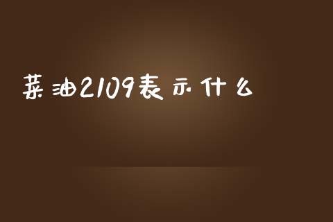 菜油2109表示什么_https://cj002.lansai.wang_会计问答_第1张