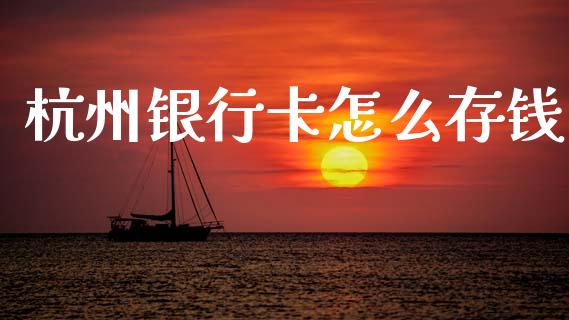 杭州银行卡怎么存钱_https://cj002.lansai.wang_金融问答_第1张