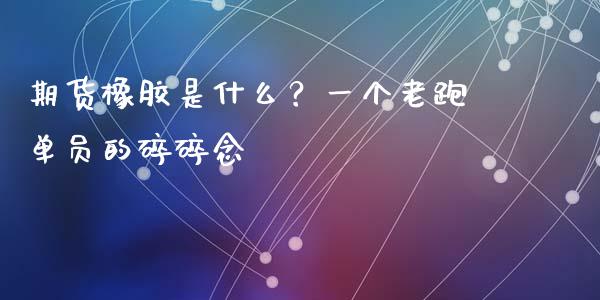 期货橡胶是什么？一个老跑单员的碎碎念_https://cj002.lansai.wang_会计问答_第1张