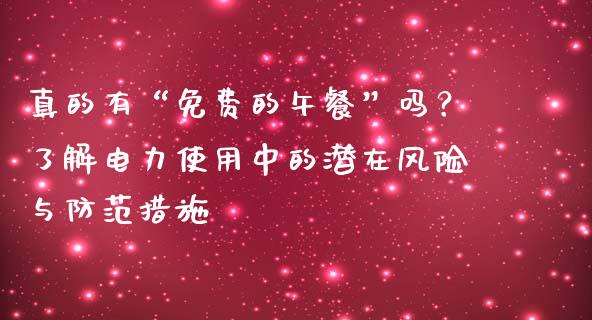 真的有“免费的午餐”吗？了解电力使用中的潜在风险与防范措施_https://cj002.lansai.wang_理财问答_第1张