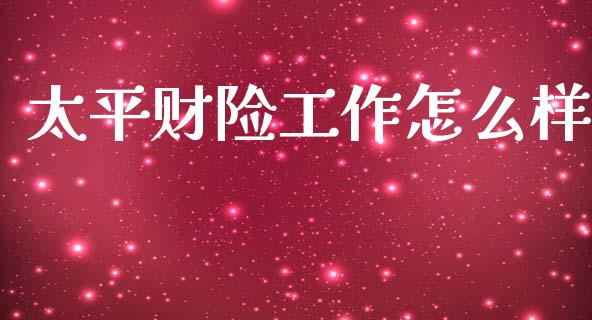 太平财险工作怎么样_https://cj002.lansai.wang_保险问答_第1张