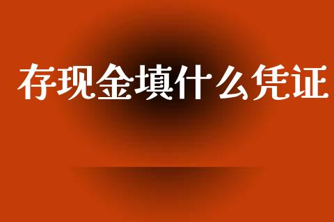 存现金填什么凭证_https://cj002.lansai.wang_会计问答_第1张