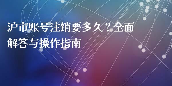 沪市账号注销要多久？全面解答与操作指南_https://cj002.lansai.wang_期货问答_第1张
