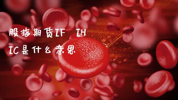 股指期货IF  IH  IC是什么意思_https://cj002.lansai.wang_股市问答_第1张