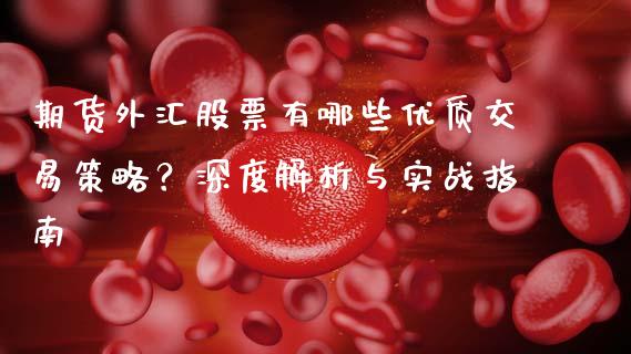 期货外汇股票有哪些优质交易策略？深度解析与实战指南_https://cj002.lansai.wang_股市问答_第1张