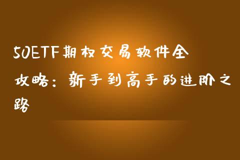50ETF期权交易软件全攻略：新手到高手的进阶之路_https://cj002.lansai.wang_财经百问_第1张