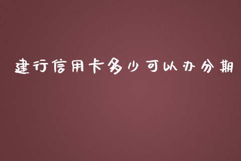 建行信用卡多少可以办分期_https://cj002.lansai.wang_金融问答_第1张