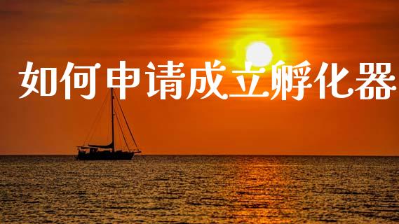 如何申请成立孵化器_https://cj002.lansai.wang_财经百问_第1张