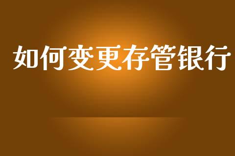 如何变更存管银行_https://cj002.lansai.wang_理财问答_第1张