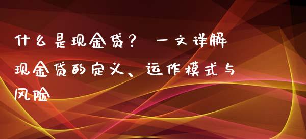 什么是现金贷? 一文详解现金贷的定义、运作模式与风险_理财问答_第1张_财经百问网 什么是现金贷? 一文详解现金贷的定义、运作模式与风险_https://cj002.lansai.wang_理财问答_第1张