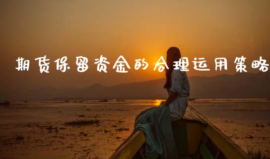 期货保留资金的合理运用策略_https://cj002.lansai.wang_财经问答_第1张