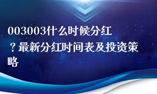 003003什么时候分红？最新分红时间表及投资策略_https://cj002.lansai.wang_股市问答_第1张