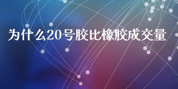 为什么20号胶比橡胶成交量_https://cj002.lansai.wang_会计问答_第1张