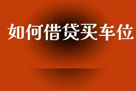 如何借贷买车位_https://cj002.lansai.wang_理财问答_第1张