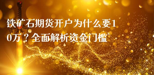 铁矿石期货开户为什么要10万？全面解析资金门槛_https://cj002.lansai.wang_会计问答_第1张