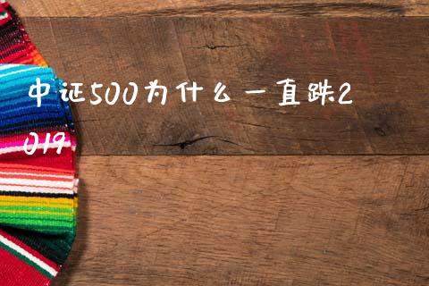 中证500为什么一直跌2019_https://cj002.lansai.wang_股市问答_第1张