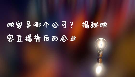 映客是哪个公司？ 揭秘映客直播背后的企业_https://cj002.lansai.wang_理财问答_第1张