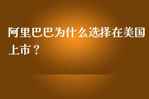 阿里巴巴为什么选择在美国上市？_https://cj002.lansai.wang_财经百问_第1张