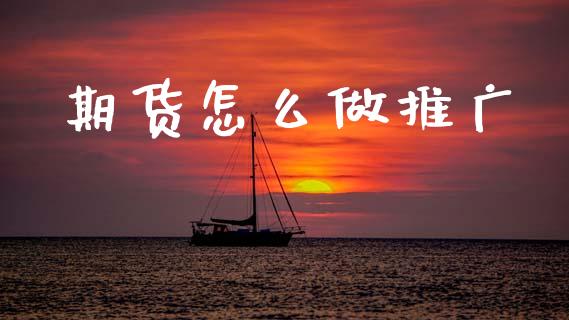 期货怎么做推广_https://cj002.lansai.wang_会计问答_第1张