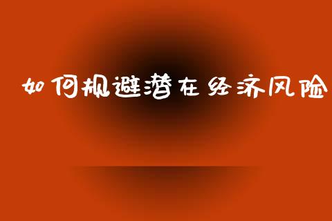 如何规避潜在经济风险_https://cj002.lansai.wang_会计问答_第1张