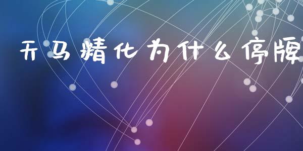 天马精化为什么停牌_https://cj002.lansai.wang_股市问答_第1张