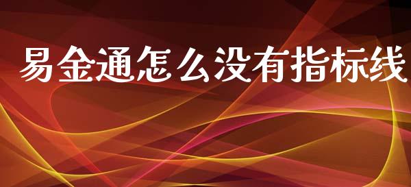 易金通怎么没有指标线_https://cj002.lansai.wang_股市问答_第1张