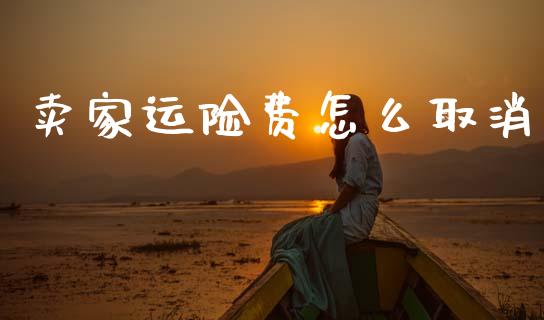 卖家运险费怎么取消_https://cj002.lansai.wang_保险问答_第1张