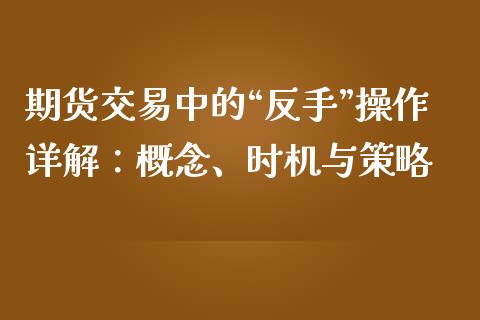 期货交易中的“反手”操作详解：概念、时机与策略_https://cj002.lansai.wang_金融问答_第1张