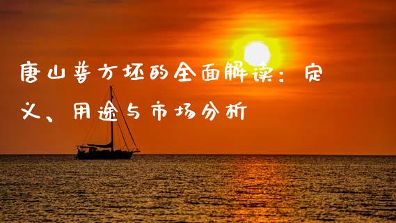 唐山普方坯的全面解读：定义、用途与市场分析_https://cj002.lansai.wang_理财问答_第1张