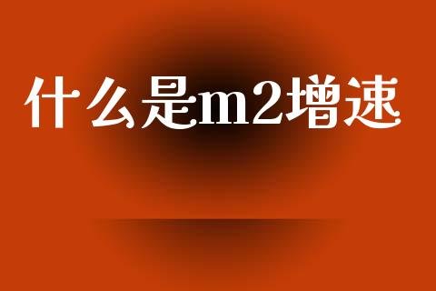 什么是m2增速_https://cj002.lansai.wang_财经问答_第1张