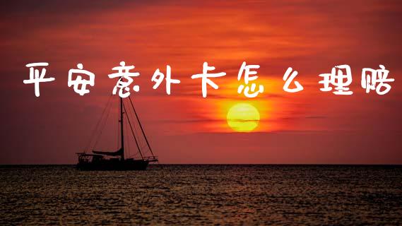 平安意外卡怎么理赔_https://cj002.lansai.wang_保险问答_第1张