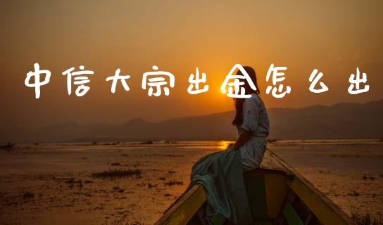 中信大宗出金怎么出_https://cj002.lansai.wang_期货问答_第1张
