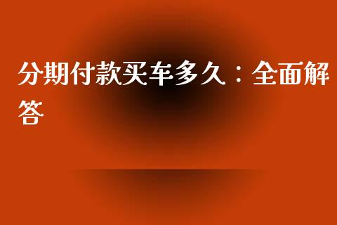 分期付款买车多久：全面解答_https://cj002.lansai.wang_期货问答_第1张
