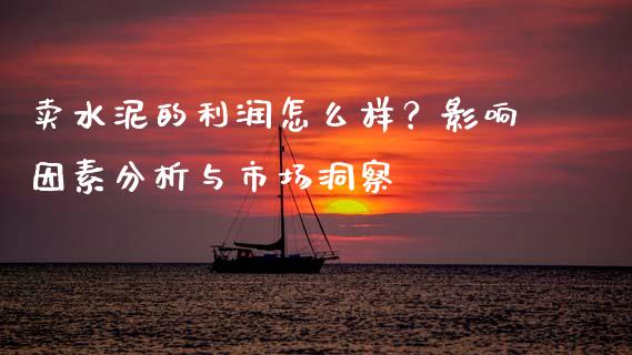 卖水泥的利润怎么样？影响因素分析与市场洞察_https://cj002.lansai.wang_财经问答_第1张