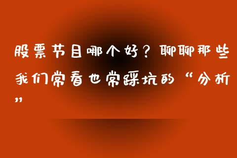 股票节目哪个好？聊聊那些我们常看也常踩坑的“分析”_https://cj002.lansai.wang_理财问答_第1张
