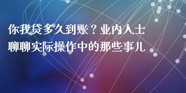你我贷多久到账？业内人士聊聊实际操作中的那些事儿_https://cj002.lansai.wang_期货问答_第1张