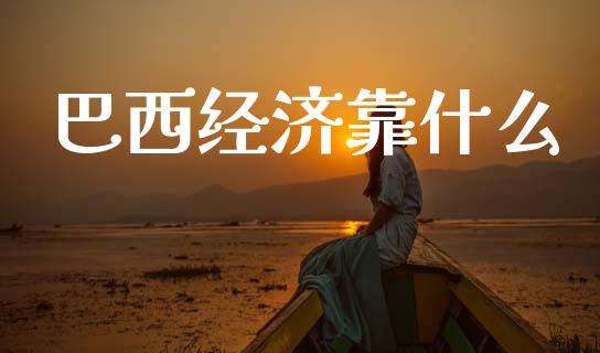 巴西经济靠什么_https://cj002.lansai.wang_财经问答_第1张