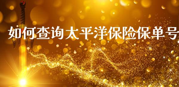 如何查询太平洋保险保单号_金融问答_第1张_财经百问网 如何查询太平洋保险保单号_https://cj002.lansai.wang_金融问答_第1张