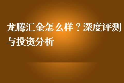 龙腾汇金怎么样？深度评测与投资分析_https://cj002.lansai.wang_理财问答_第1张