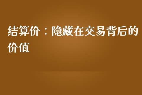 结算价：隐藏在交易背后的价值_https://cj002.lansai.wang_财经问答_第1张