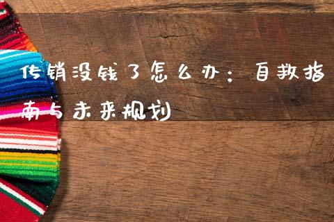 传销没钱了怎么办：自救指南与未来规划_https://cj002.lansai.wang_财经问答_第1张